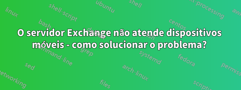 O servidor Exchange não atende dispositivos móveis - como solucionar o problema?