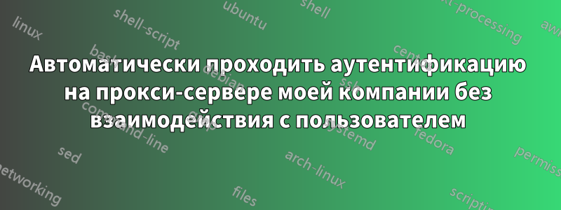 Автоматически проходить аутентификацию на прокси-сервере моей компании без взаимодействия с пользователем