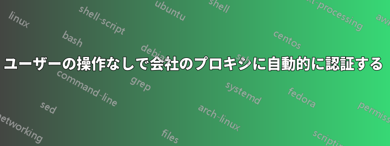 ユーザーの操作なしで会社のプロキシに自動的に認証する