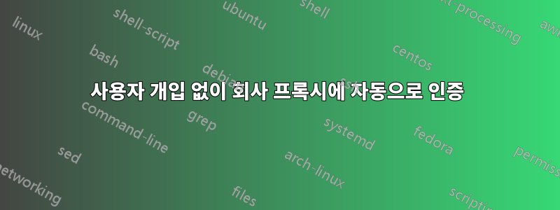 사용자 개입 없이 회사 프록시에 자동으로 인증