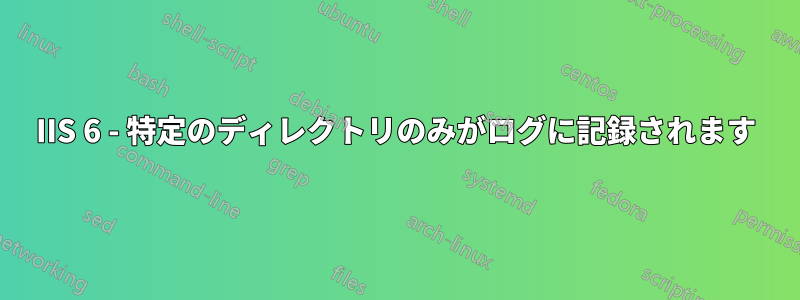 IIS 6 - 特定のディレクトリのみがログに記録されます