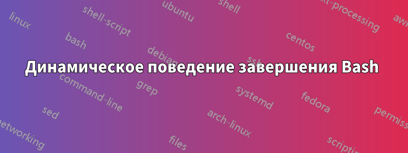 Динамическое поведение завершения Bash