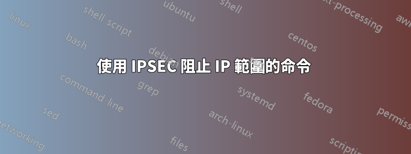 使用 IPSEC 阻止 IP 範圍的命令