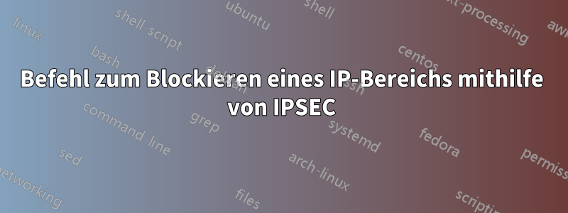 Befehl zum Blockieren eines IP-Bereichs mithilfe von IPSEC