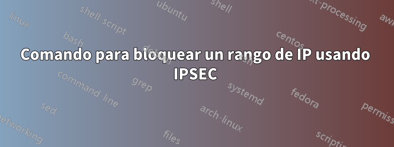 Comando para bloquear un rango de IP usando IPSEC