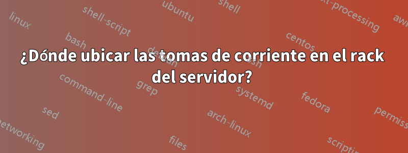 ¿Dónde ubicar las tomas de corriente en el rack del servidor?
