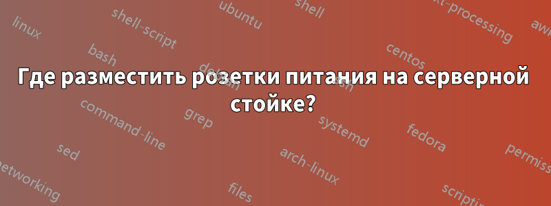 Где разместить розетки питания на серверной стойке?