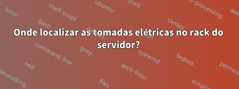 Onde localizar as tomadas elétricas no rack do servidor?