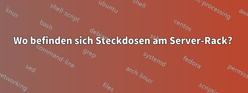 Wo befinden sich Steckdosen am Server-Rack?