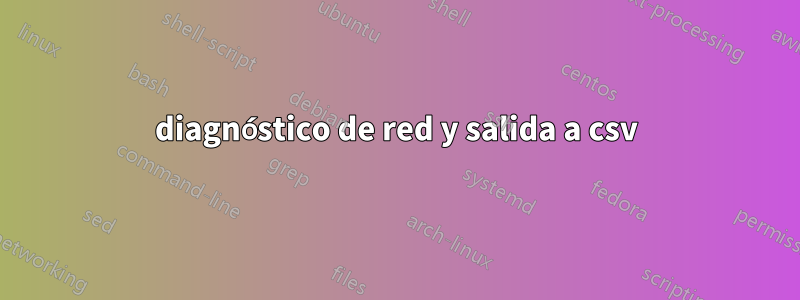 diagnóstico de red y salida a csv