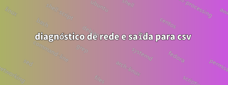 diagnóstico de rede e saída para csv