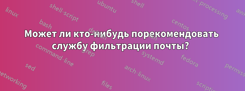 Может ли кто-нибудь порекомендовать службу фильтрации почты? 