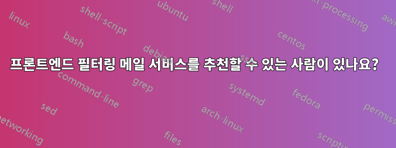 프론트엔드 필터링 메일 서비스를 추천할 수 있는 사람이 있나요? 