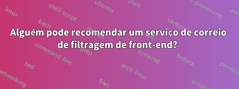 Alguém pode recomendar um serviço de correio de filtragem de front-end? 