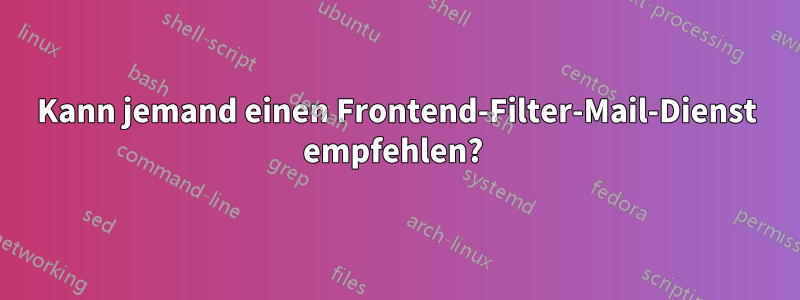 Kann jemand einen Frontend-Filter-Mail-Dienst empfehlen? 