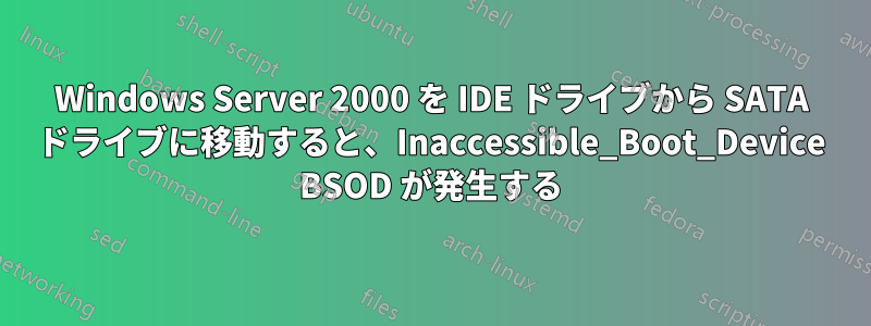 Windows Server 2000 を IDE ドライブから SATA ドライブに移動すると、Inaccessible_Boot_Device BSOD が発生する