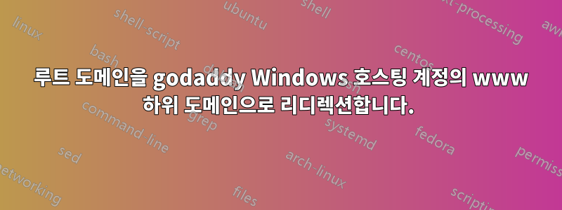301 루트 도메인을 godaddy Windows 호스팅 계정의 www 하위 도메인으로 리디렉션합니다.