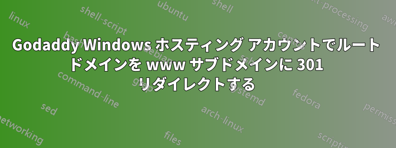 Godaddy Windows ホスティング アカウントでルート ドメインを www サブドメインに 301 リダイレクトする