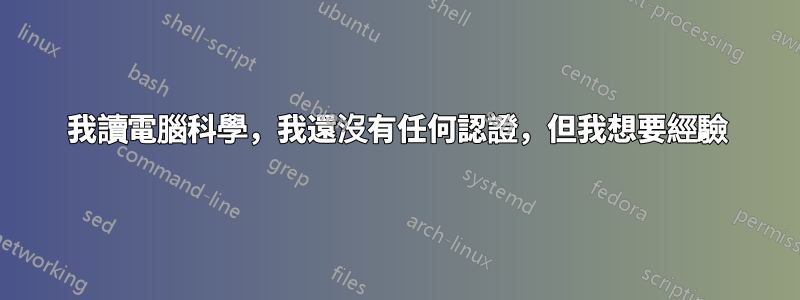 我讀電腦科學，我還沒有任何認證，但我想要經驗