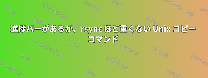 進捗バーがあるが、rsync ほど重くない Unix コピー コマンド