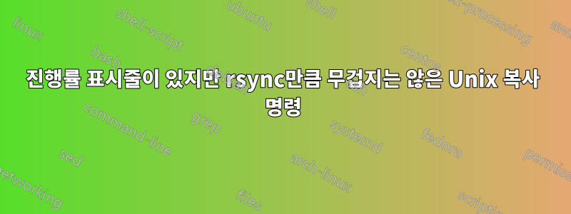 진행률 표시줄이 있지만 rsync만큼 무겁지는 않은 Unix 복사 명령