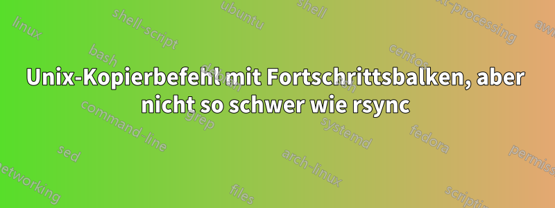 Unix-Kopierbefehl mit Fortschrittsbalken, aber nicht so schwer wie rsync