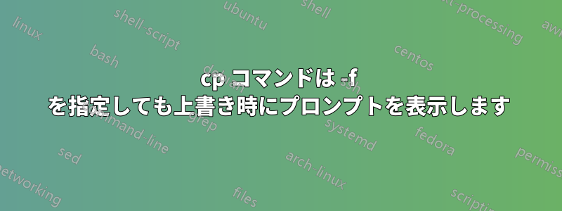 cp コマンドは -f を指定しても上書き時にプロンプ​​トを表示します