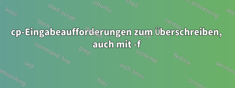 cp-Eingabeaufforderungen zum Überschreiben, auch mit -f