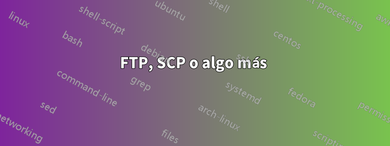 FTP, SCP o algo más