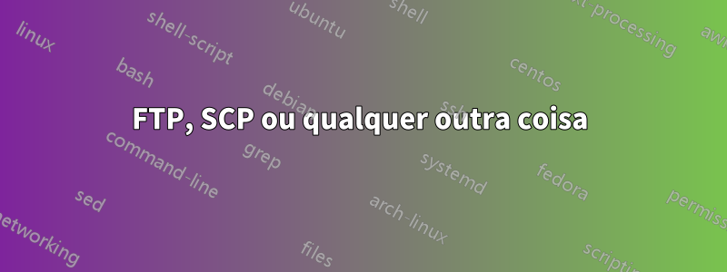 FTP, SCP ou qualquer outra coisa