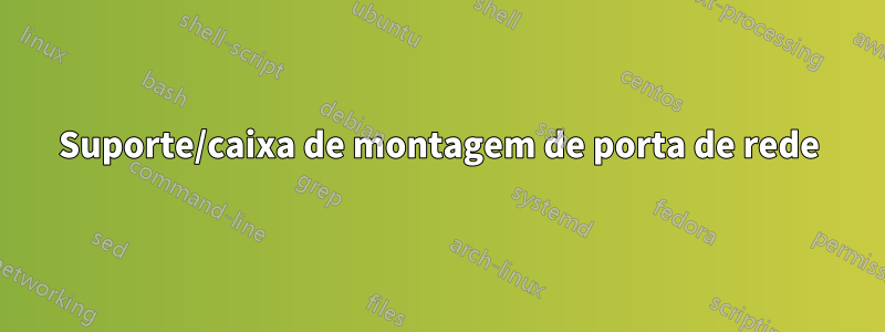Suporte/caixa de montagem de porta de rede