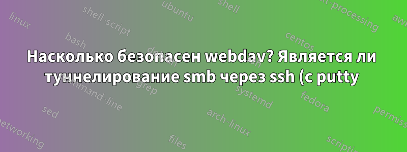 Насколько безопасен webdav? Является ли туннелирование smb через ssh (с putty) лучшим решением?