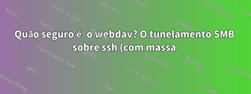 Quão seguro é o webdav? O tunelamento SMB sobre ssh (com massa) é uma solução melhor?