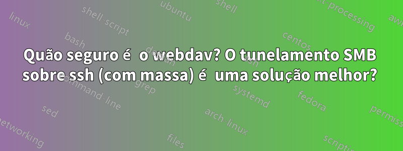 Quão seguro é o webdav? O tunelamento SMB sobre ssh (com massa) é uma solução melhor?