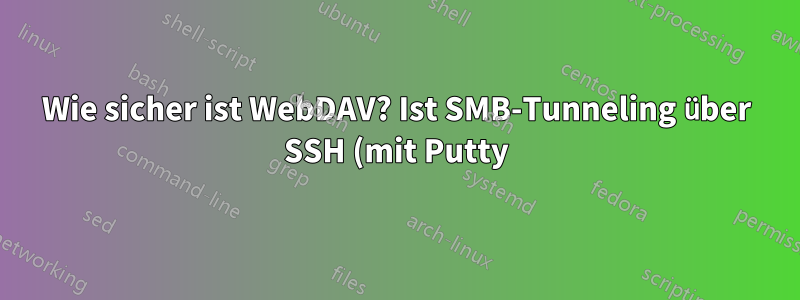 Wie sicher ist WebDAV? Ist SMB-Tunneling über SSH (mit Putty) eine bessere Lösung?