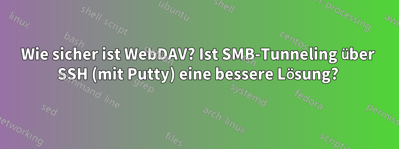 Wie sicher ist WebDAV? Ist SMB-Tunneling über SSH (mit Putty) eine bessere Lösung?