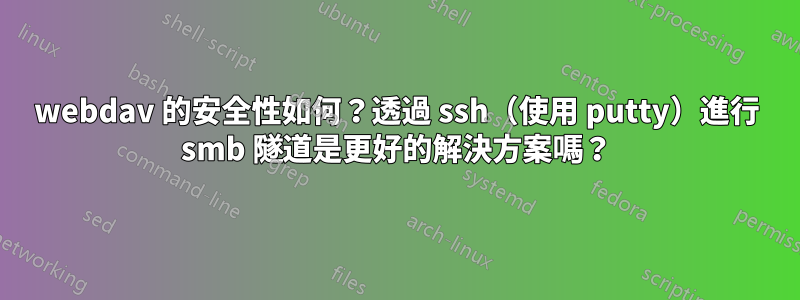 webdav 的安全性如何？透過 ssh（使用 putty）進行 smb 隧道是更好的解決方案嗎？