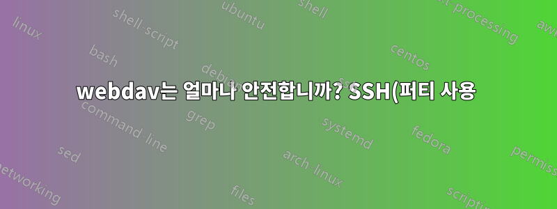 webdav는 얼마나 안전합니까? SSH(퍼티 사용)를 통한 SMB 터널링이 더 나은 솔루션입니까?