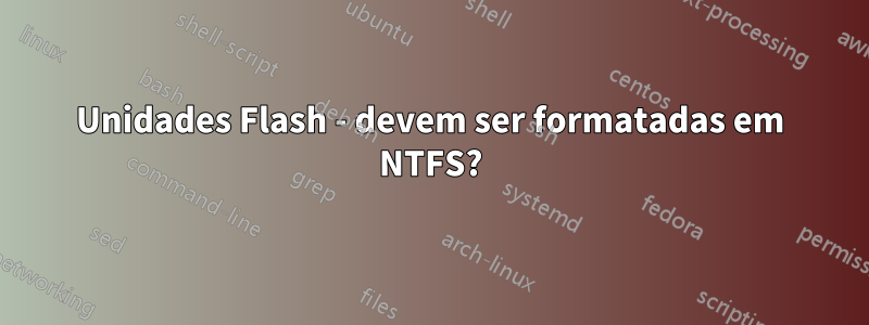 Unidades Flash - devem ser formatadas em NTFS?