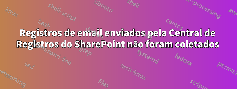Registros de email enviados pela Central de Registros do SharePoint não foram coletados