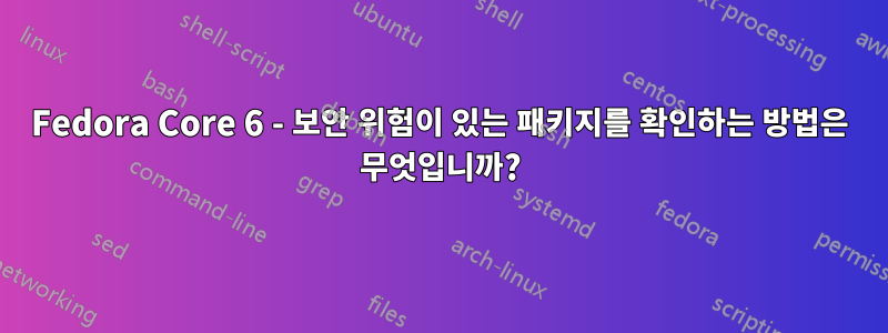 Fedora Core 6 - 보안 위험이 있는 패키지를 확인하는 방법은 무엇입니까?