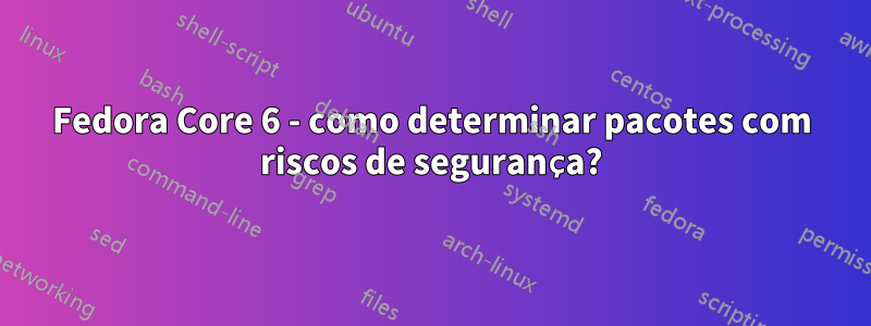 Fedora Core 6 - como determinar pacotes com riscos de segurança?