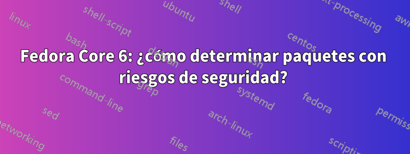 Fedora Core 6: ¿cómo determinar paquetes con riesgos de seguridad?