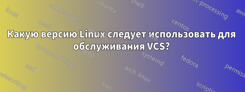 Какую версию Linux следует использовать для обслуживания VCS?