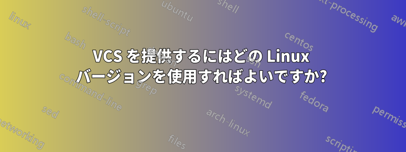 VCS を提供するにはどの Linux バージョンを使用すればよいですか?