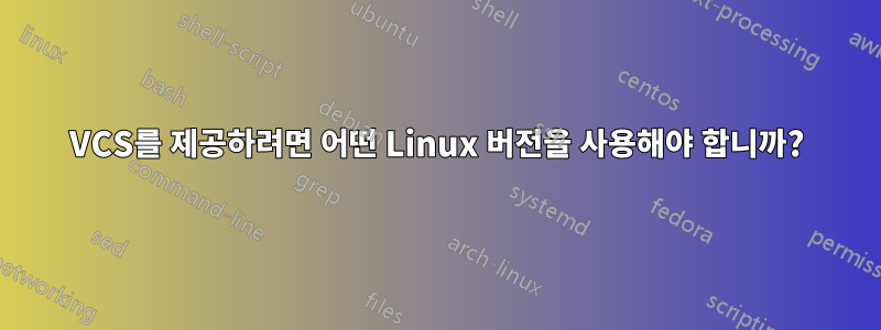 VCS를 제공하려면 어떤 Linux 버전을 사용해야 합니까?