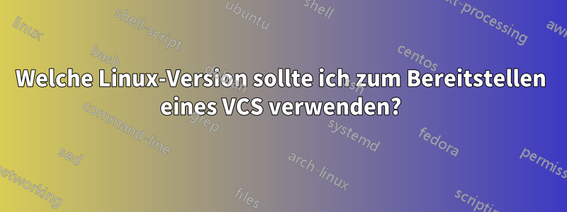Welche Linux-Version sollte ich zum Bereitstellen eines VCS verwenden?