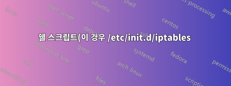 쉘 스크립트(이 경우 /etc/init.d/iptables)에 디렉토리의 모든 파일을 포함하는 방법