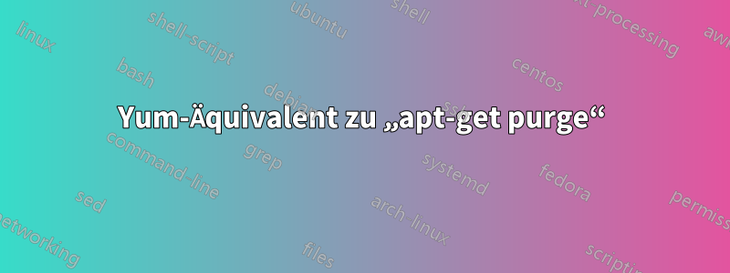 Yum-Äquivalent zu „apt-get purge“