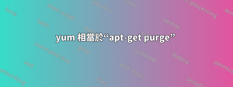 yum 相當於“apt-get purge”